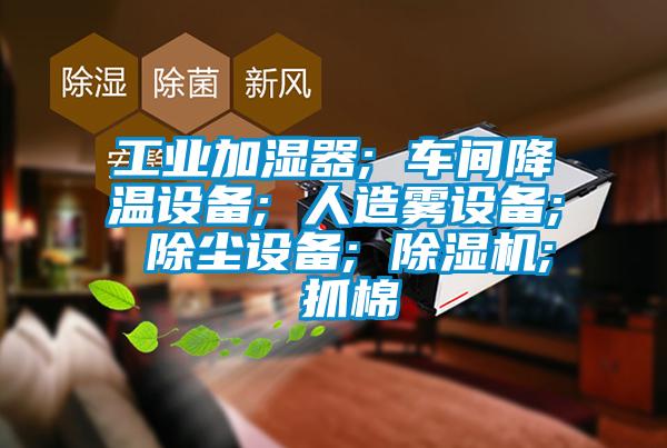 工業加濕器; 車間降溫設備; 人造霧設備; 除塵設備; 麻豆视频免费看; 抓棉