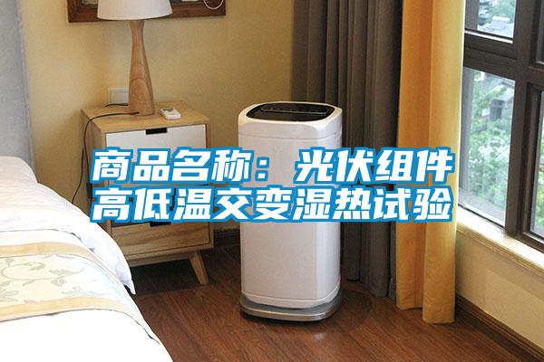 商品名稱：光伏組件高低溫交變濕熱試驗