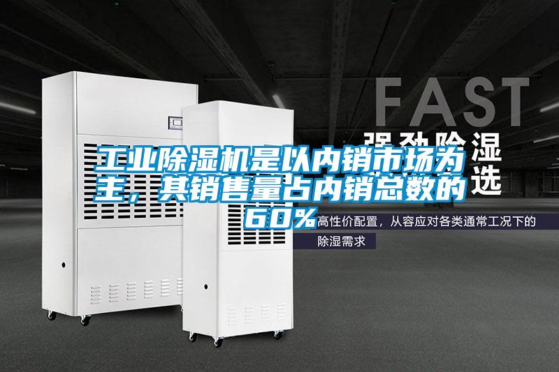 工業麻豆视频免费看是以內銷市場為主，其銷售量占內銷總數的60%