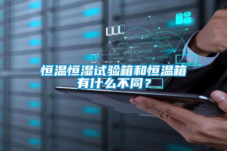 恒溫恒濕試驗箱和恒溫箱有什麽不同？