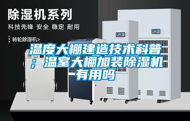 溫度大棚建造技術科普；溫室大棚加裝麻豆视频免费看有用嗎