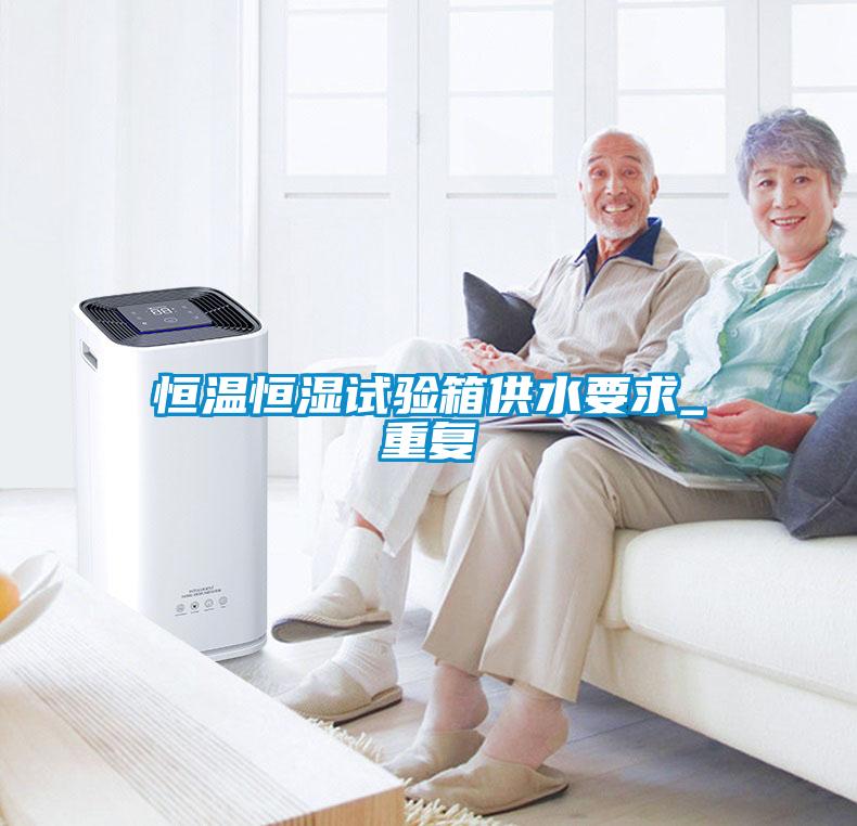 恒溫恒濕試驗箱供水要求_重複