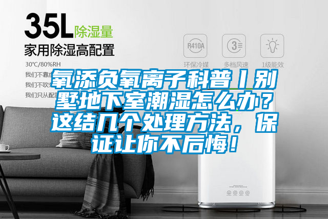 氧添負氧離子科普丨別墅地下室潮濕怎麽辦？這結幾個處理方法，保證讓你不後悔！