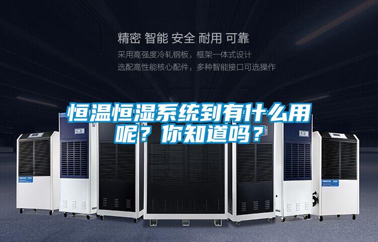 恒溫恒濕係統到有什麽用呢？你知道嗎？