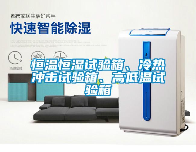 恒溫恒濕試驗箱、冷熱衝擊試驗箱、高低溫試驗箱