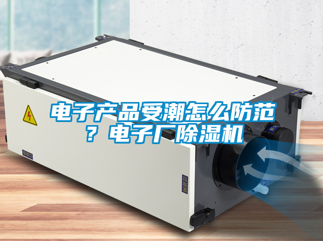 電子產品受潮怎麽防範？電子廠麻豆视频免费看