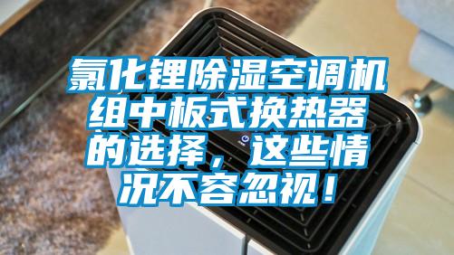 氯化鋰除濕空調機組中板式換熱器的選擇，這些情況不容忽視！