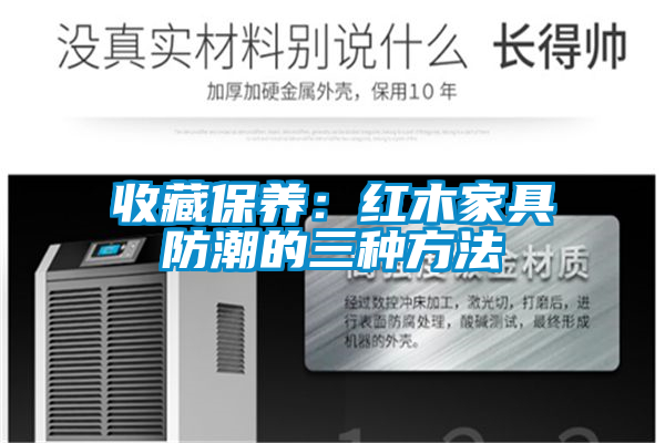 收藏保養：紅木家具防潮的三種方法