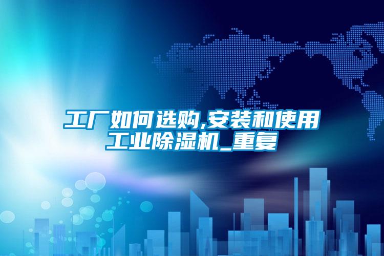 工廠如何選購,安裝和使用工業麻豆视频免费看_重複
