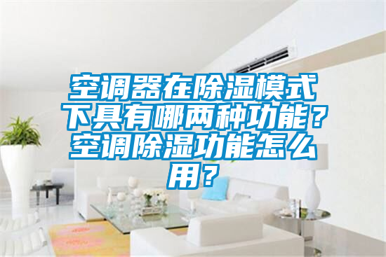 空調器在除濕模式下具有哪兩種功能？空調除濕功能怎麽用？