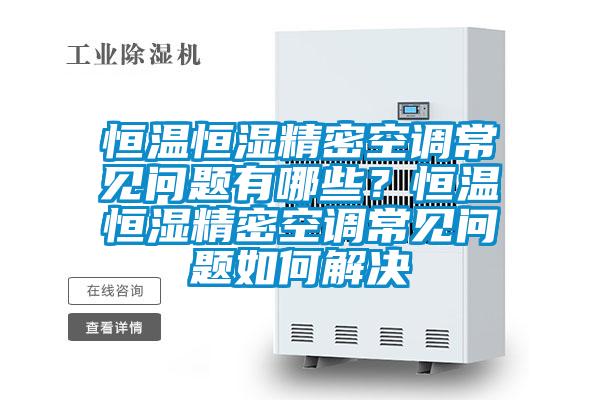 恒溫恒濕精密空調常見問題有哪些？恒溫恒濕精密空調常見問題如何解決