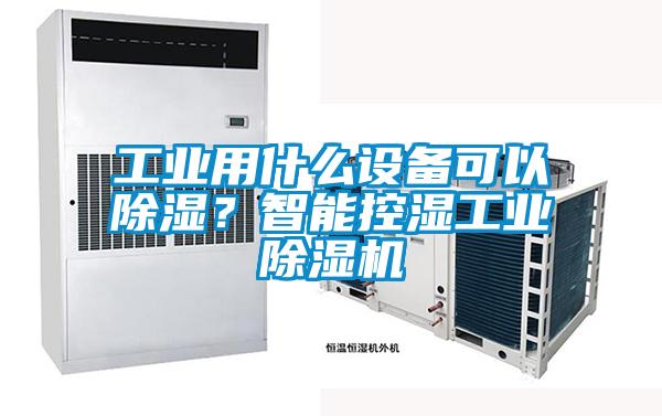 工業用什麽設備可以除濕？智能控濕工業麻豆视频免费看
