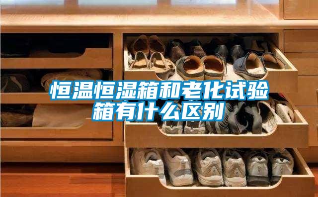 恒溫恒濕箱和老化試驗箱有什麽區別