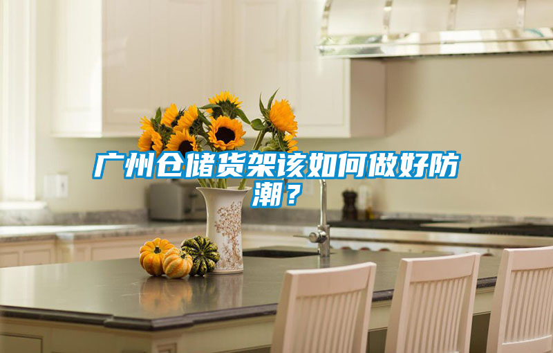 廣州倉儲貨架該如何做好防潮？