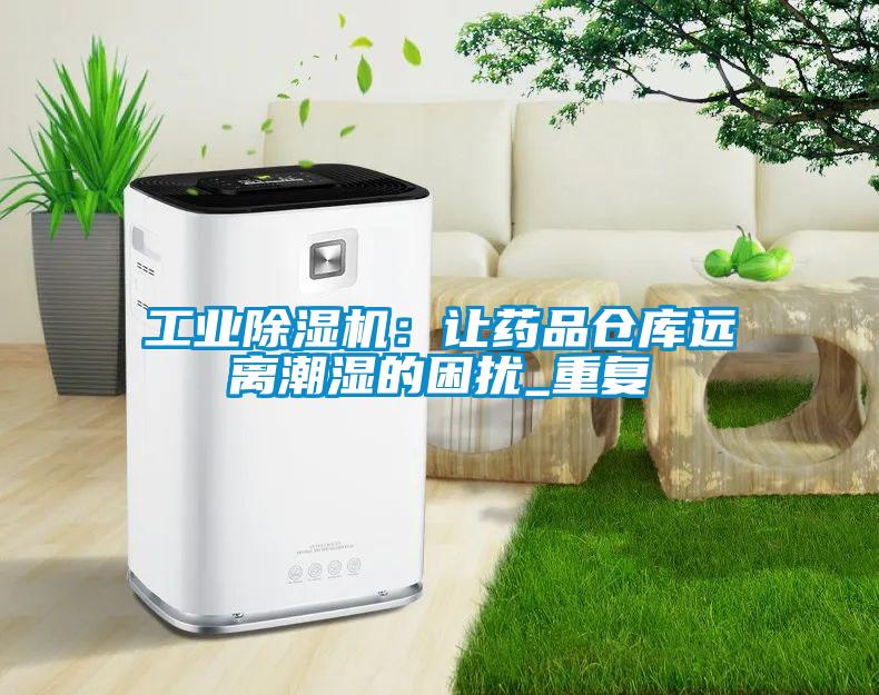 工業麻豆视频免费看：讓藥品倉庫遠離潮濕的困擾_重複