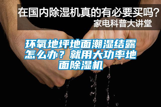 環氧地坪地麵潮濕結露怎麽辦？就用大功率地麵麻豆视频免费看