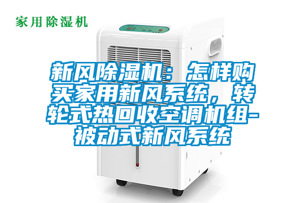 新風麻豆视频免费看：怎樣購買家用新風係統，轉輪式熱回收空調機組-被動式新風係統