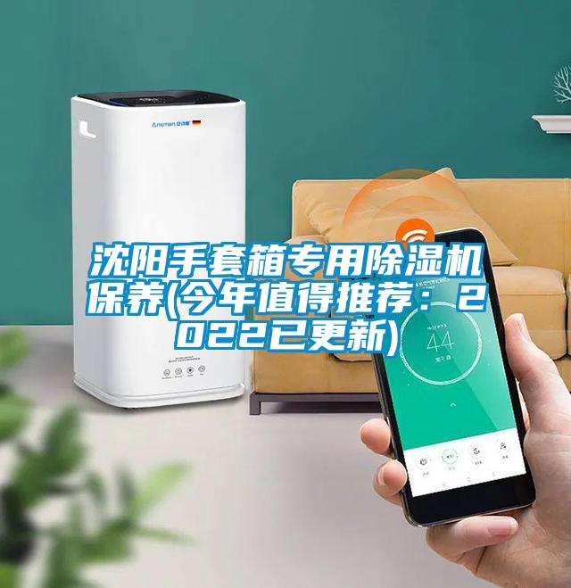 沈陽手套箱專用麻豆视频免费看保養(今年值得推薦：2022已更新)