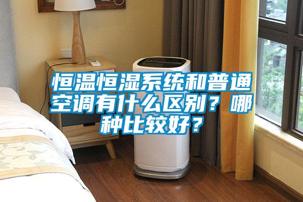 恒溫恒濕係統和普通空調有什麽區別？哪種比較好？