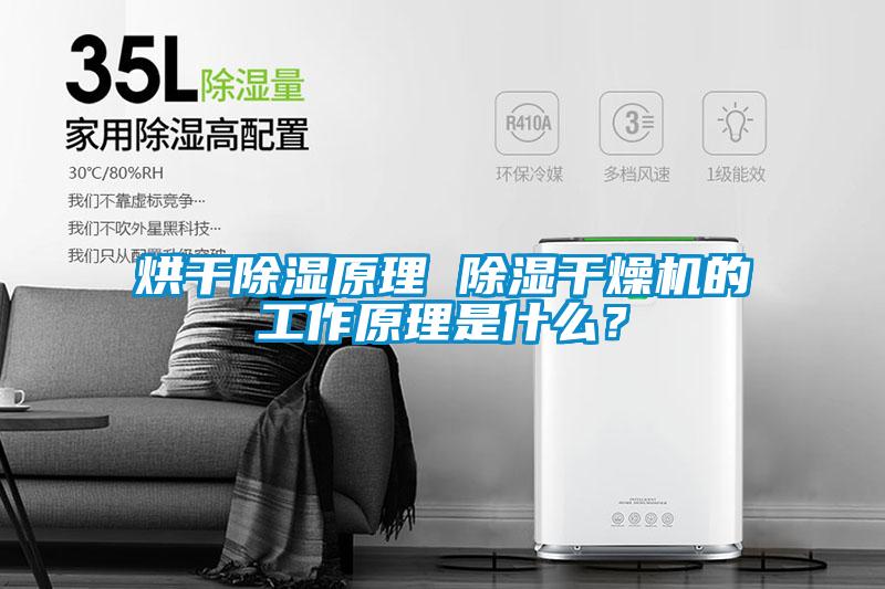 烘幹除濕原理 除濕幹燥機的工作原理是什麽？