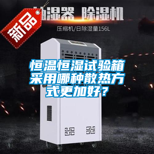 恒溫恒濕試驗箱采用哪種散熱方式更加好？
