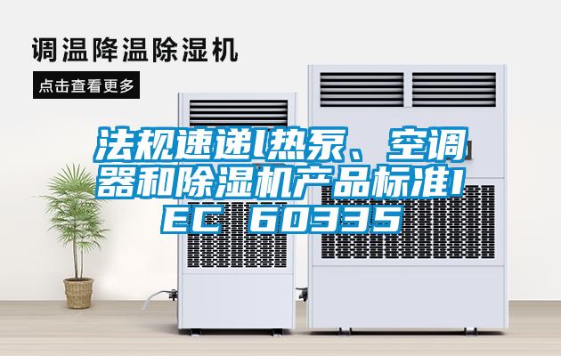 法規速遞l熱泵、空調器和麻豆视频免费看產品標準IEC 60335
