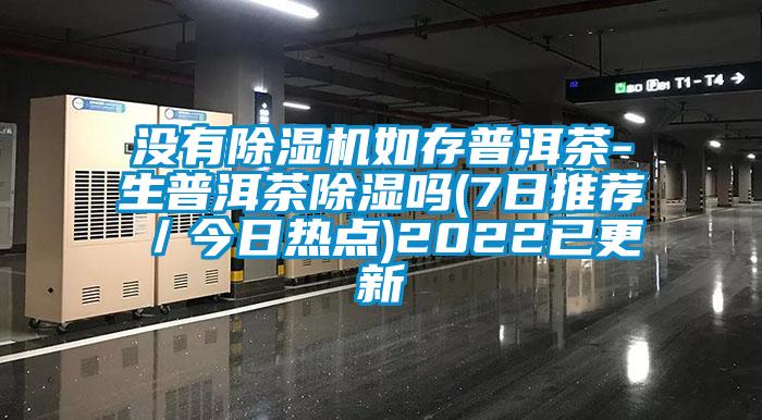 沒有麻豆视频免费看如存普洱茶-生普洱茶除濕嗎(7日推薦／今日熱點)2022已更新