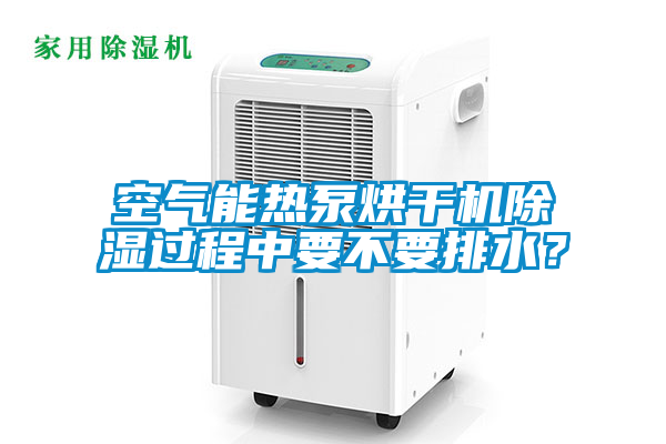 空氣能熱泵烘幹機除濕過程中要不要排水？