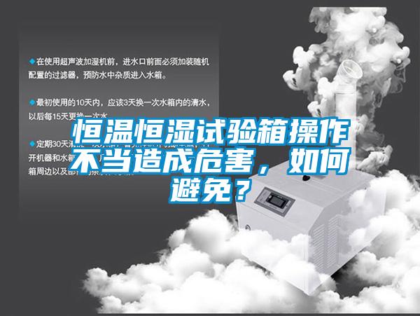恒溫恒濕試驗箱操作不當造成危害，如何避免？