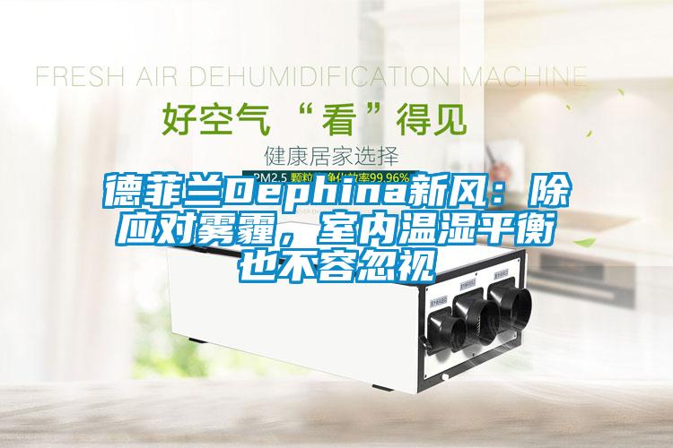德菲蘭Dephina新風：除應對霧霾，室內溫濕平衡也不容忽視