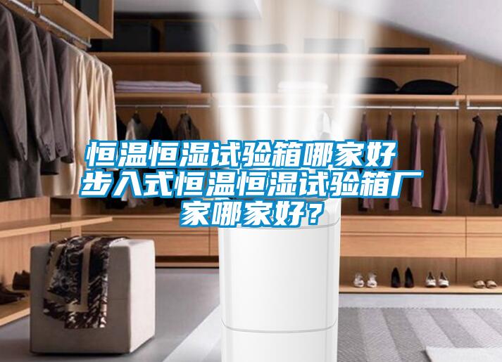 恒溫恒濕試驗箱哪家好 步入式恒溫恒濕試驗箱廠家哪家好？