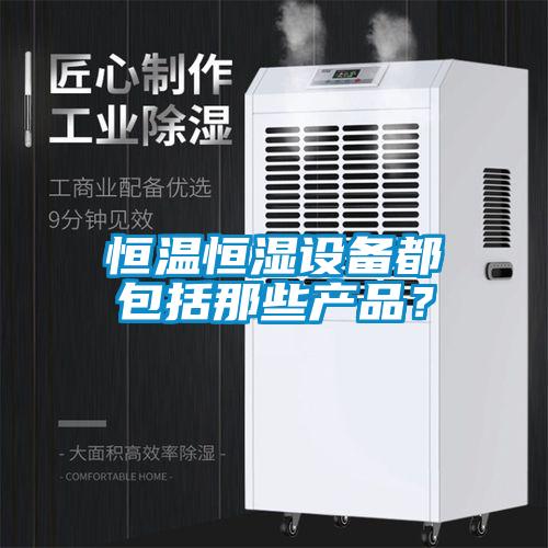 恒溫恒濕設備都包括那些產品？