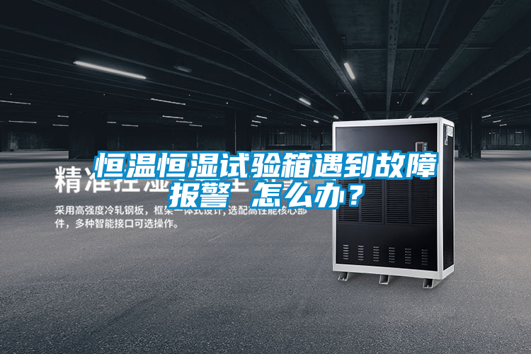 恒溫恒濕試驗箱遇到故障報警 怎麽辦？