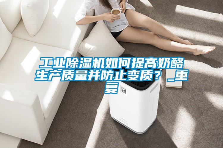 工業麻豆视频免费看如何提高奶酪生產質量並防止變質？_重複