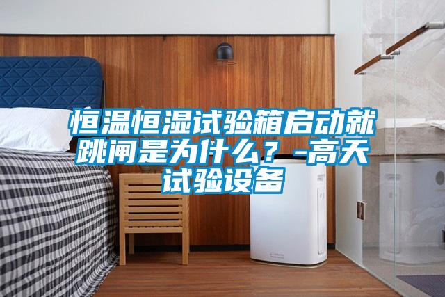 恒溫恒濕試驗箱啟動就跳閘是為什麽？-高天試驗設備