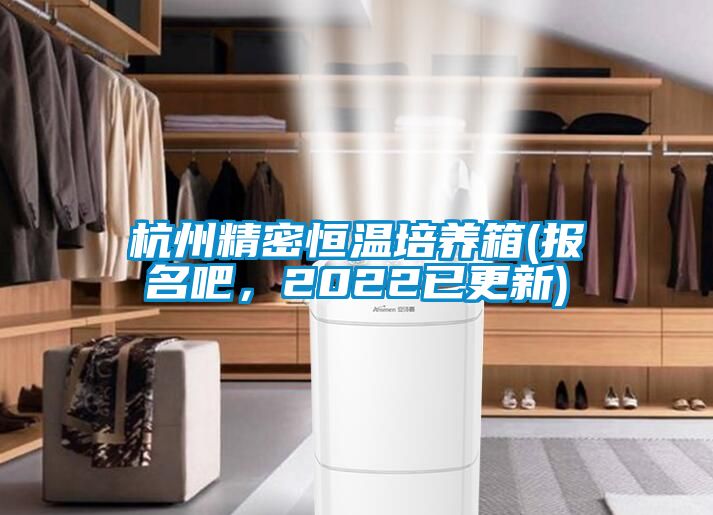 杭州精密恒溫培養箱(報名吧，2022已更新)