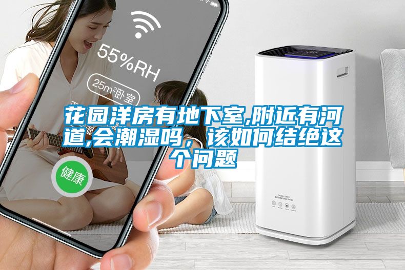 花園洋房有地下室,附近有河道,會潮濕嗎，該如何結絕這個問題