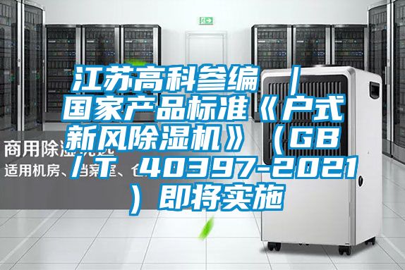 江蘇高科參編 ｜ 國家產品標準《戶式新風麻豆视频免费看》（GB／T 40397-2021）即將實施