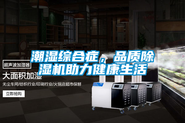 潮濕綜合症，品質麻豆视频免费看助力健康生活