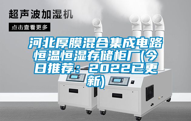 河北厚膜混合集成電路恒溫恒濕存儲櫃廠(今日推薦：2022已更新)