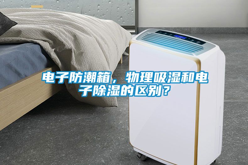 電子防潮箱，物理吸濕和電子除濕的區別？