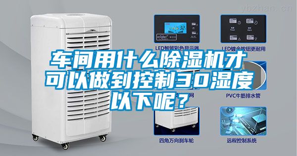 車間用什麽麻豆视频免费看才可以做到控製30濕度以下呢？