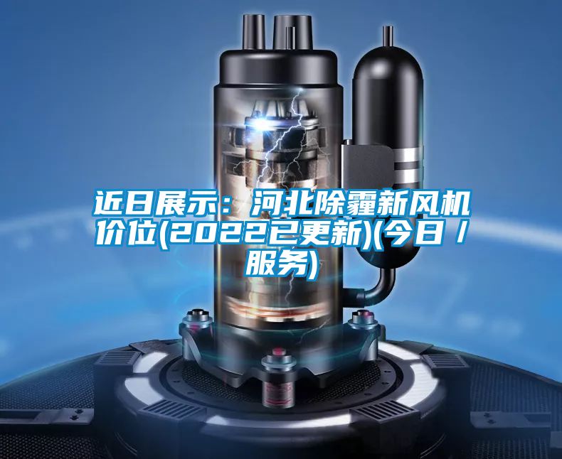 近日展示：河北除霾新風機價位(2022已更新)(今日／服務)