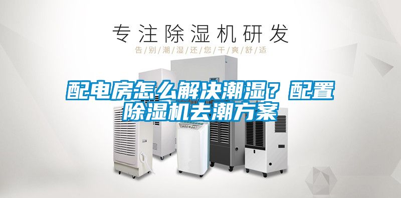 配電房怎麽解決潮濕？配置麻豆视频免费看去潮方案