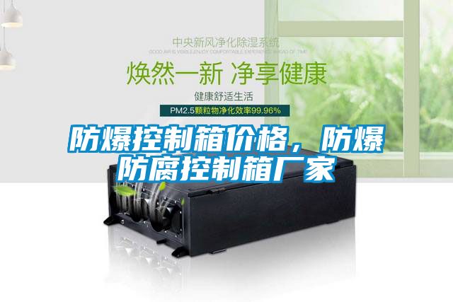 防爆控製箱價格，防爆防腐控製箱廠家