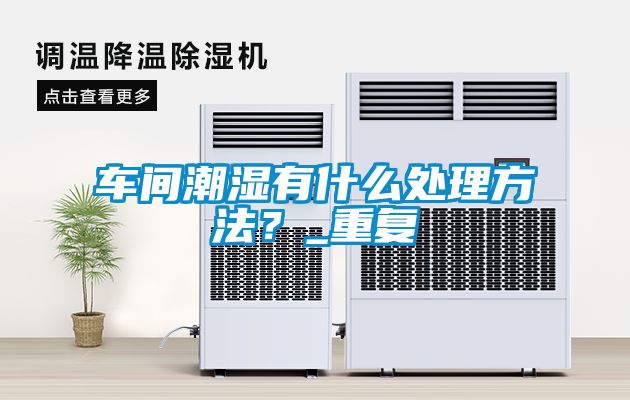 車間潮濕有什麽處理方法？_重複