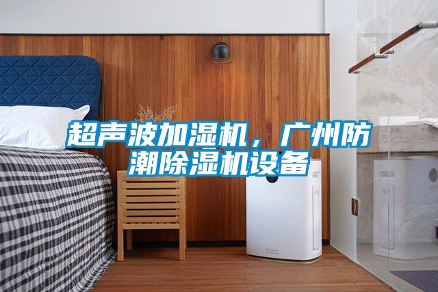 超聲波加濕機，廣州防潮麻豆视频免费看設備