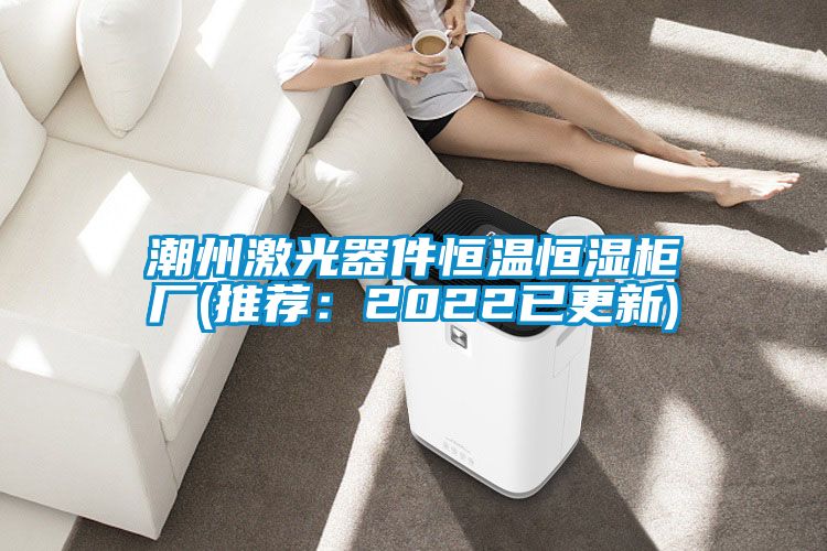 潮州激光器件恒溫恒濕櫃廠(推薦：2022已更新)