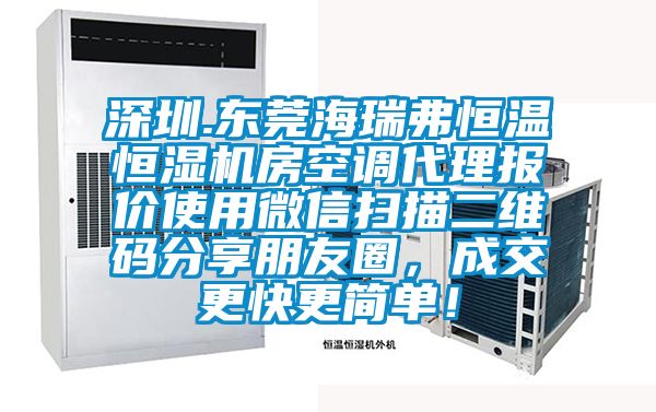 深圳.東莞海瑞弗恒溫恒濕機房空調代理報價使用微信掃描二維碼分享朋友圈，成交更快更簡單！