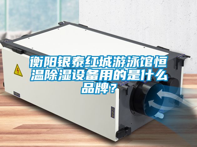 衡陽銀泰紅城遊泳館恒溫除濕設備用的是什麽品牌？